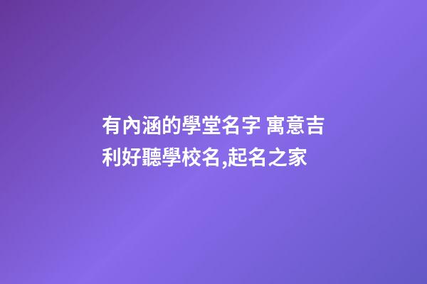 有內涵的學堂名字 寓意吉利好聽學校名,起名之家